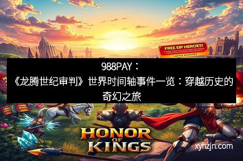 988PAY：《龙腾世纪审判》世界时间轴事件一览：穿越历史的奇幻之旅