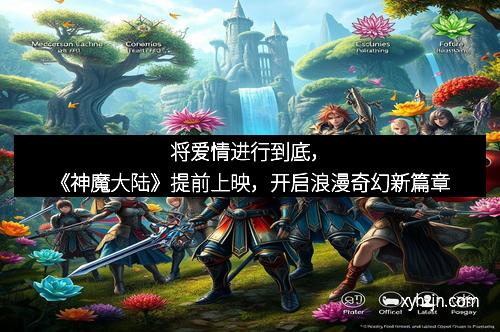 将爱情进行到底，《神魔大陆》提前上映，开启浪漫奇幻新篇章